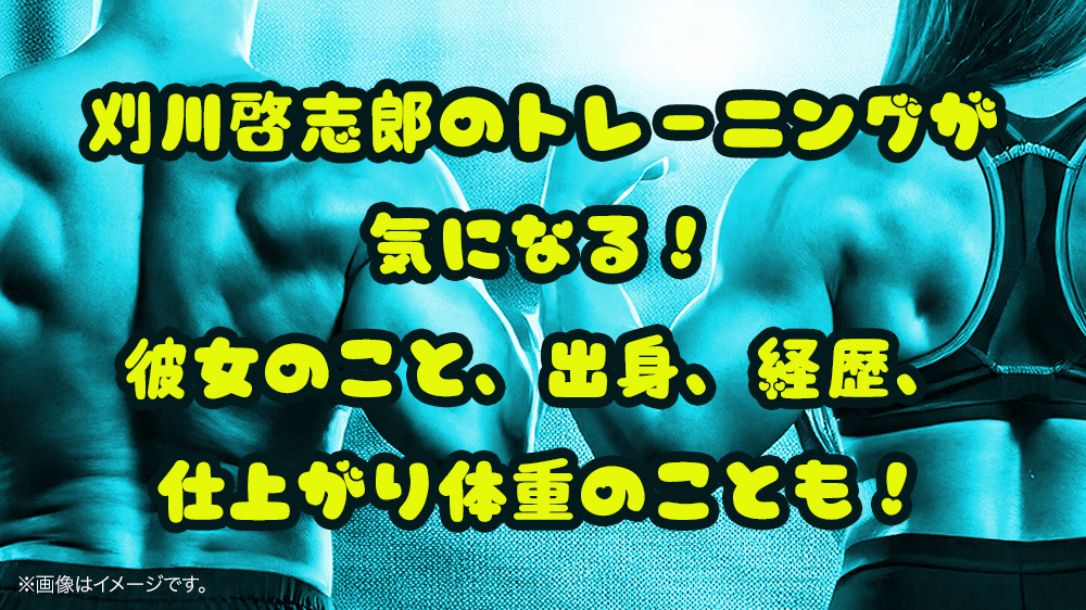 刈川啓志郎のトレーニングが気になる！彼女のこと、出身、経歴、仕上がり体重のことも！