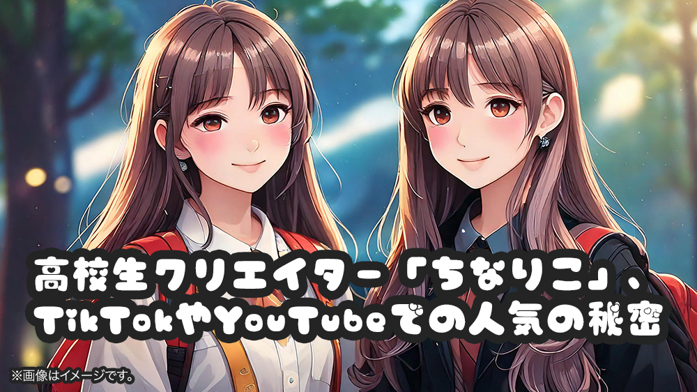 高校生クリエイター「ちなりこ」、TikTokやYouTubeでの人気の秘密